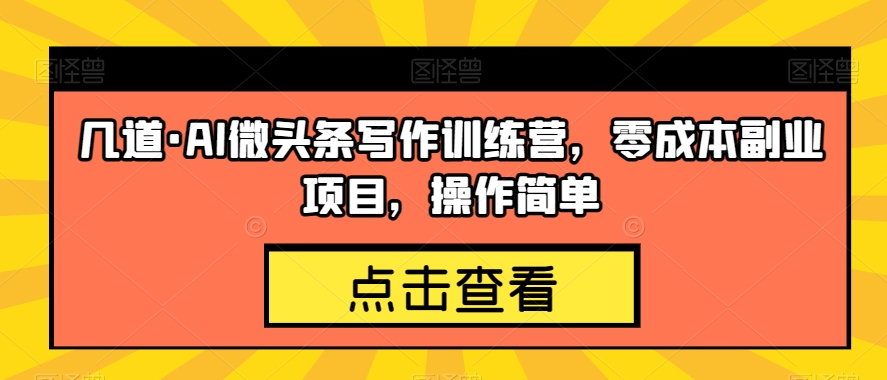 几道·AI微头条写作训练营，零成本副业项目，操作简单【揭秘】-第一资源库