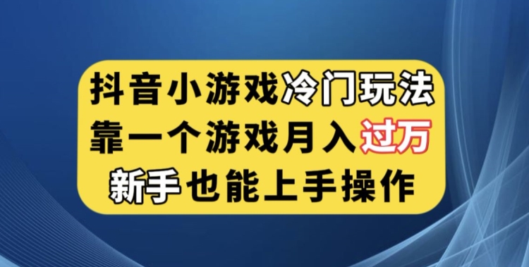 抖音小游戏冷门玩法，靠一个游戏月入过万，新手也能轻松上手【揭秘】-第一资源库