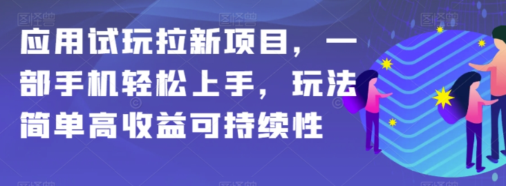 应用试玩拉新项目，一部手机轻松上手，玩法简单高收益可持续性【揭秘】-第一资源库