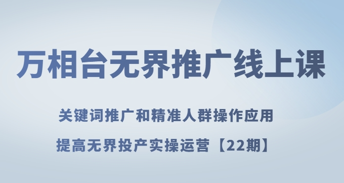 万相台无界推广线上课关键词推广和精准人群操作应用，提高无界投产实操运营【22期】-第一资源库