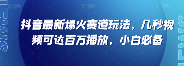 抖音最新爆火赛道玩法，几秒视频可达百万播放，小白必备（附素材）【揭秘】-第一资源库