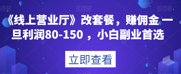 《线上营业厅》改套餐，赚佣金一旦利润80-150，小白副业首选【揭秘】-第一资源库