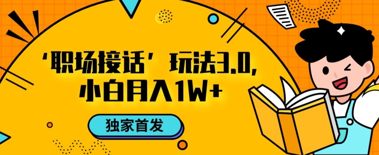 职场接话3.0玩法，小白易上手，暴力变现月入1w【揭秘】-第一资源库