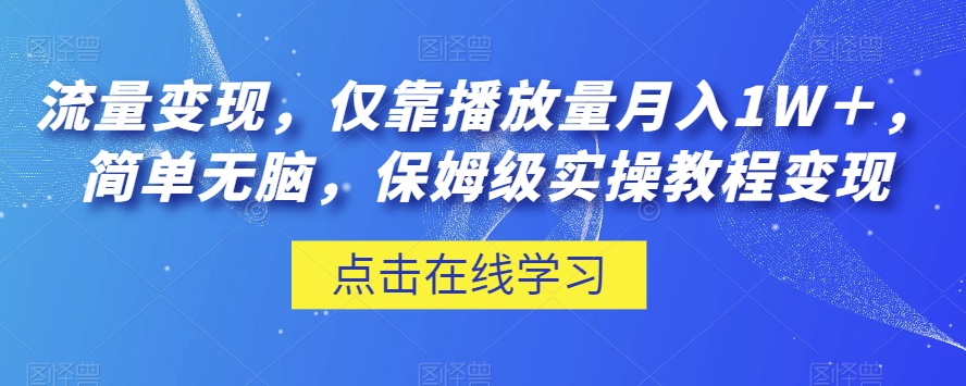 流量变现，仅靠播放量月入1W＋，简单无脑，保姆级实操教程【揭秘】-第一资源库