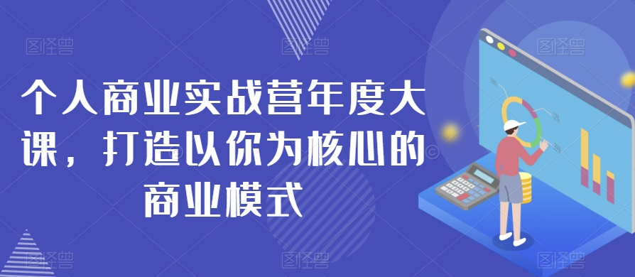 个人商业实战营年度大课，打造以你为核心的商业模式-第一资源库