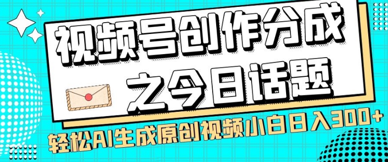 视频号创作分成之今日话题，两种方法，轻松AI生成原创视频，小白日入300+-第一资源库