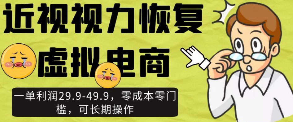 近视视力恢复虚拟电商，一单利润29.9-49.9，零成本零门槛，可长期操作【揭秘】-第一资源库