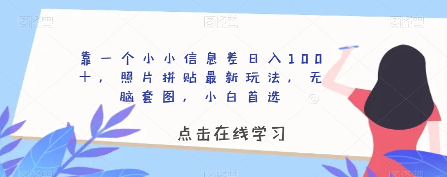 靠一个小小信息差日入100＋，照片拼贴最新玩法，无脑套图，小白首选【揭秘】-第一资源库