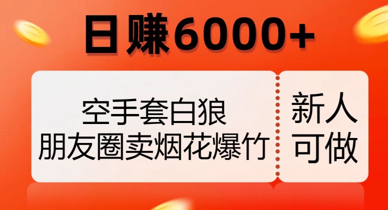 空手套白狼，朋友圈卖烟花爆竹，日赚6000+【揭秘】-第一资源库