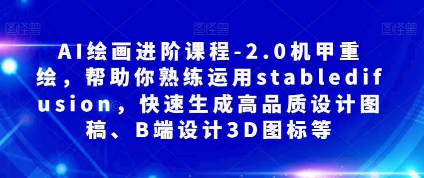 AI绘画进阶课程-2.0机甲重绘，帮助你熟练运用stabledifusion，快速生成高品质设计图稿、B端设计3D图标等-第一资源库