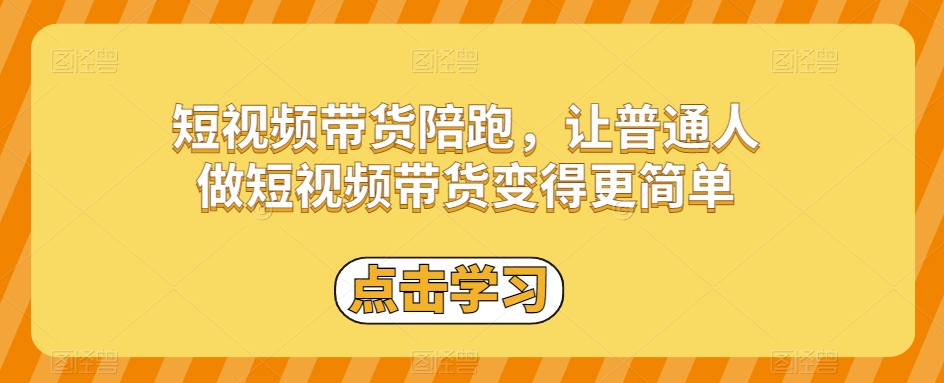 短视频带货陪跑，让普通人做短视频带货变得更简单-第一资源库