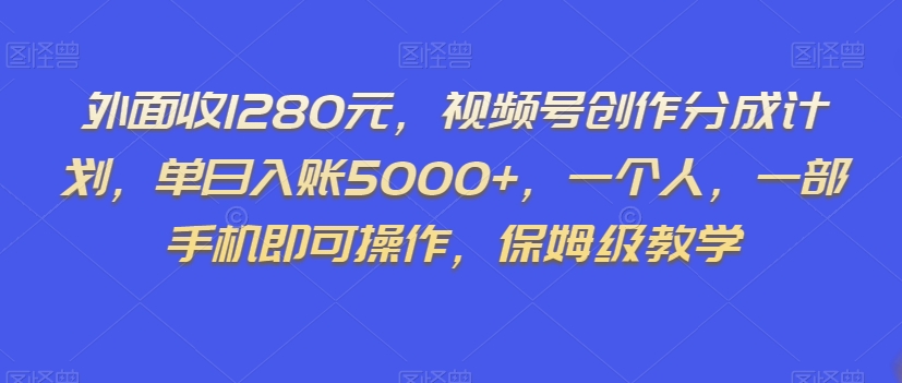 外面收1280元，视频号创作分成计划，单日入账5000+，一个人，一部手机即可操作，保姆级教学【揭秘】-第一资源库