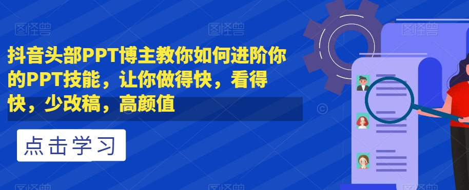 抖音头部PPT博主教你如何进阶你的PPT技能，让你做得快，看得快，少改稿，高颜值-第一资源库