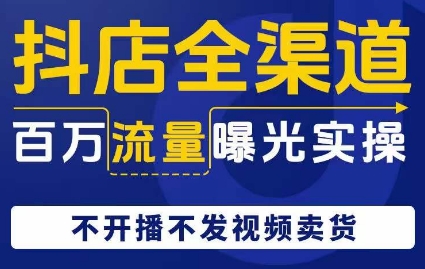 抖店全渠道百万流量曝光实操，不开播不发视频带货-第一资源库