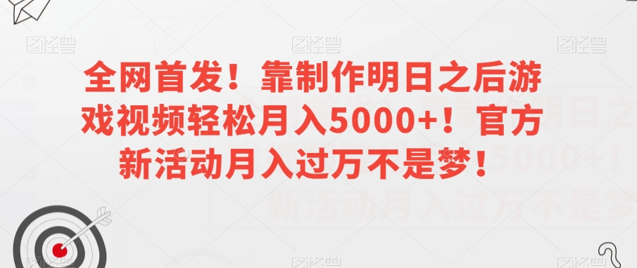 全网首发！靠制作明日之后游戏视频轻松月入5000+！官方新活动月入过万不是梦！【揭秘】-第一资源库