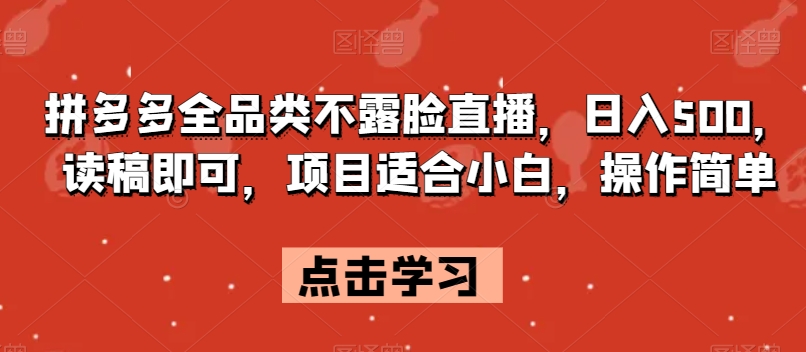 拼多多全品类不露脸直播，日入500，读稿即可，项目适合小白，操作简单【揭秘】-第一资源库