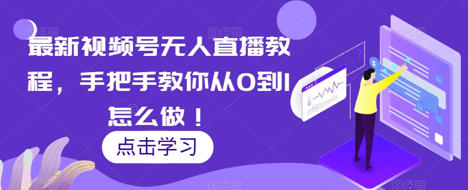 最新视频号无人直播教程，手把手教你从0到1怎么做！-第一资源库