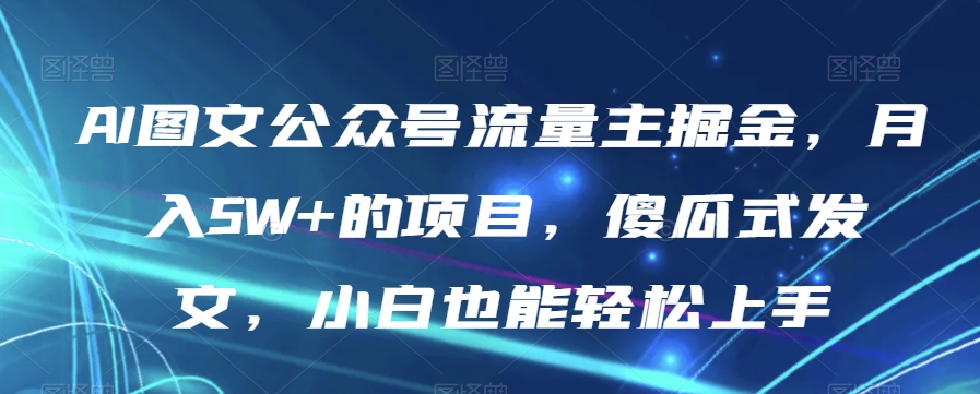 AI图文公众号流量主掘金，月入5W+的项目，傻瓜式发文，小白也能轻松上手【揭秘】-第一资源库