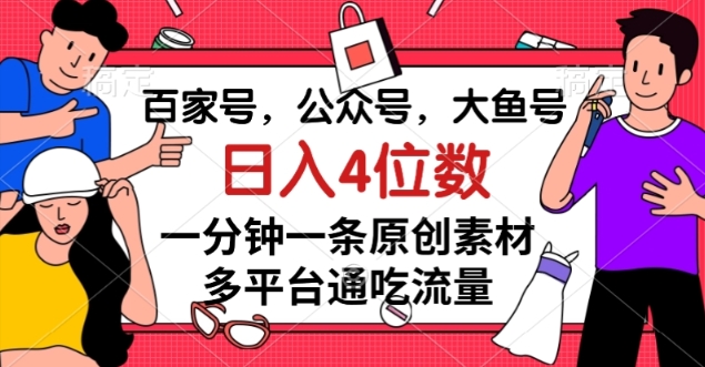 百家号，公众号，大鱼号一分钟一条原创素材，多平台通吃流量，日入4位数【揭秘】-第一资源库