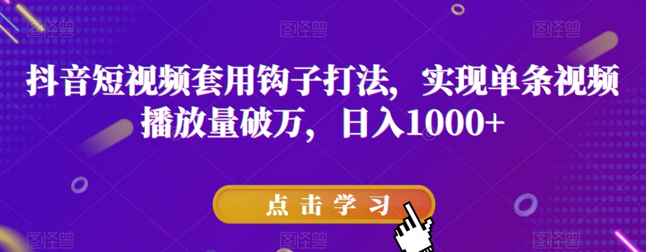 抖音短视频套用钩子打法，实现单条视频播放量破万，日入1000+【揭秘】-第一资源库