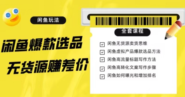 闲鱼无货源赚差价进阶玩法，爆款选品，资源寻找，引流变现全套教程（11节课）【揭秘】-第一资源库