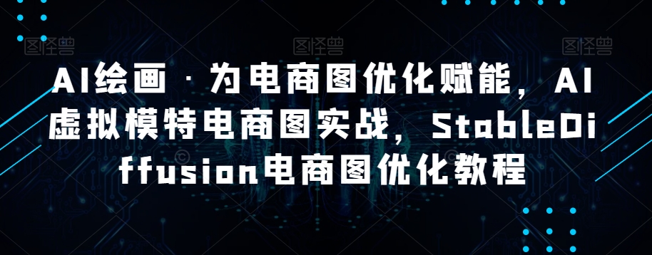 AI绘画·为电商图优化赋能，AI虚拟模特电商图实战，StableDiffusion电商图优化教程-第一资源库