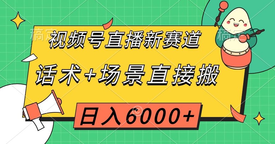 视频号直播新赛道，话术+场景直接搬，日入6000+【揭秘】-第一资源库