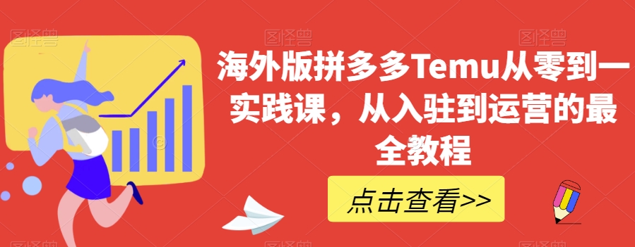 海外版拼多多Temu从零到一实践课，从入驻到运营的最全教程-第一资源库