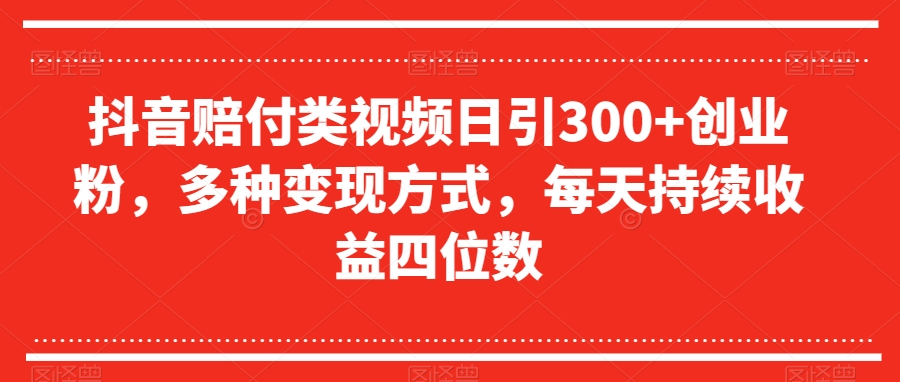 抖音赔付类视频日引300+创业粉，多种变现方式，每天持续收益四位数【揭秘】-第一资源库