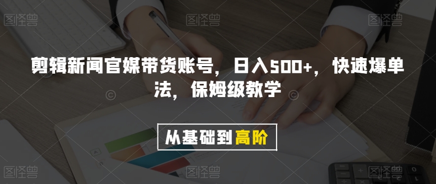 剪辑新闻官媒带货账号，日入500+，快速爆单法，保姆级教学【揭秘】-第一资源库