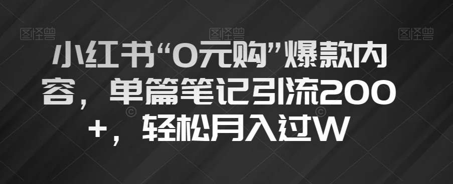 小红书“0元购”爆款内容，单篇笔记引流200+，轻松月入过W【揭秘】-第一资源库