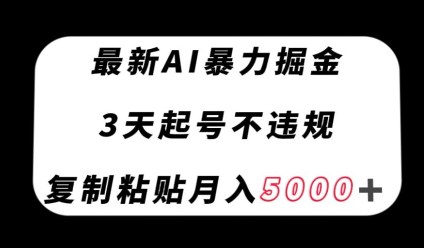 最新AI暴力掘金，3天必起号不违规，复制粘贴月入5000＋【揭秘】-第一资源库