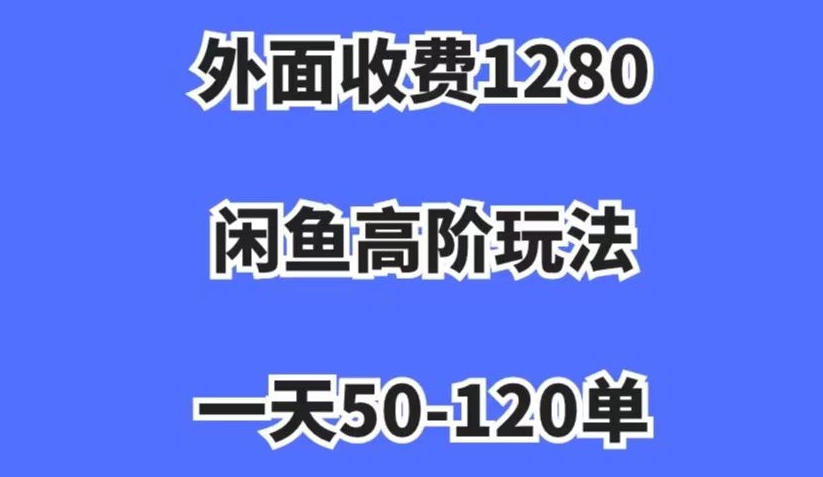 外面收费1280，闲鱼高阶玩法，一天50-120单，市场需求大，日入1000+【揭秘】-第一资源库