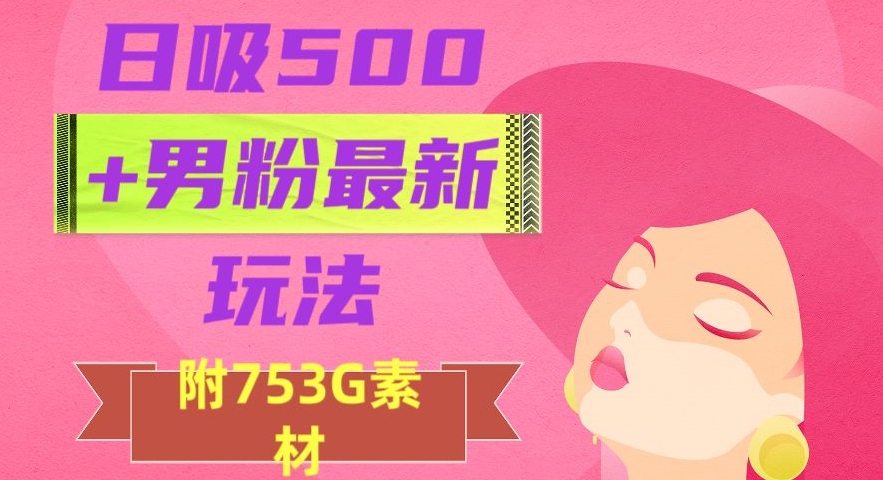 日吸500+男粉最新玩法，从作品制作到如何引流及后端变现，保姆级教程【揭秘】-第一资源库