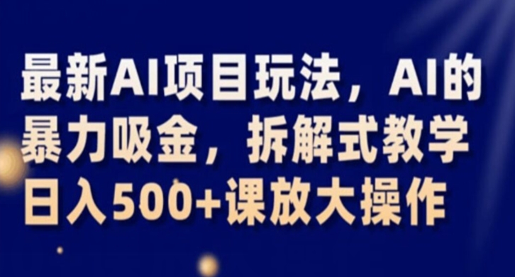 最新AI项目玩法，AI的暴力吸金，拆解式教学，日入500+课放大操作【揭秘】-第一资源库