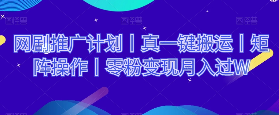 网剧推广计划丨真一键搬运丨矩阵操作丨零粉变现月入过W-第一资源库