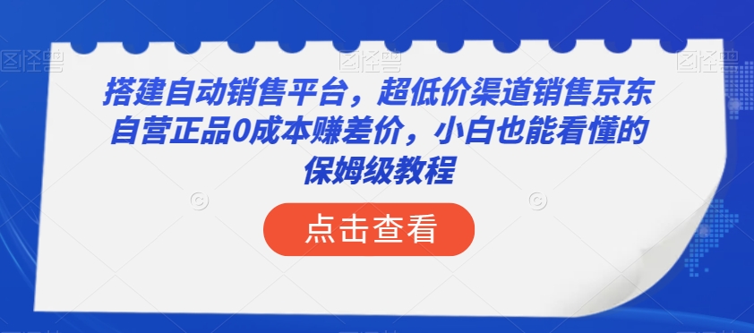 搭建自动销售平台，超低价渠道销售京东自营正品0成本赚差价，小白也能看懂的保姆级教程【揭秘】-第一资源库