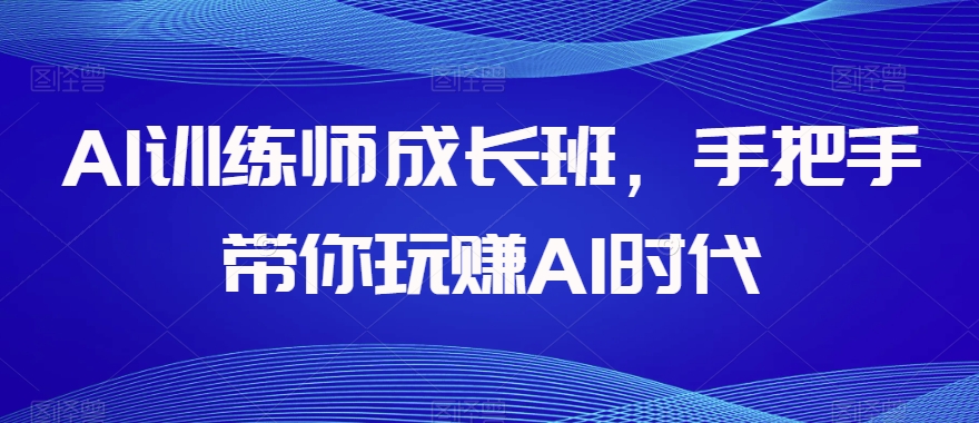 AI训练师成长班，手把手带你玩赚AI时代-第一资源库