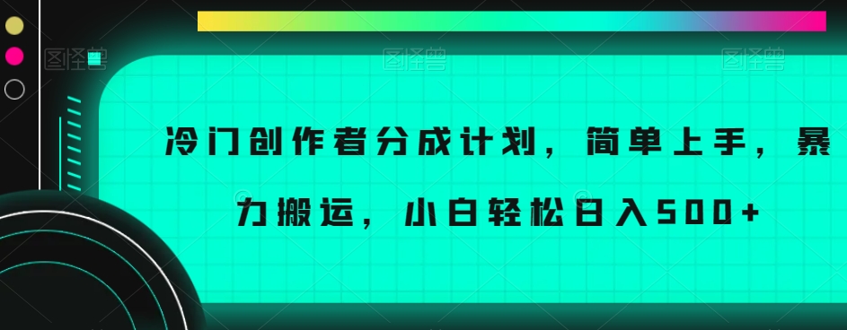 冷门创作者分成计划，简单上手，暴力搬运，小白轻松日入500+【揭秘】-第一资源库