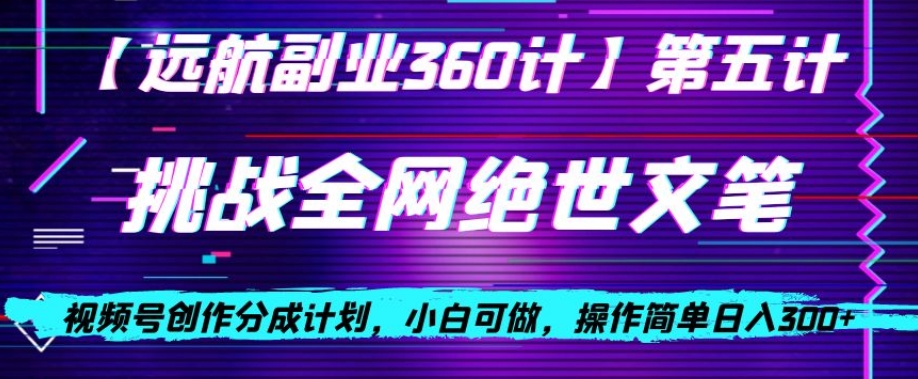 视频号创作分成之挑战全网绝世文笔，小白可做，操作简单日入300+【揭秘】-第一资源库