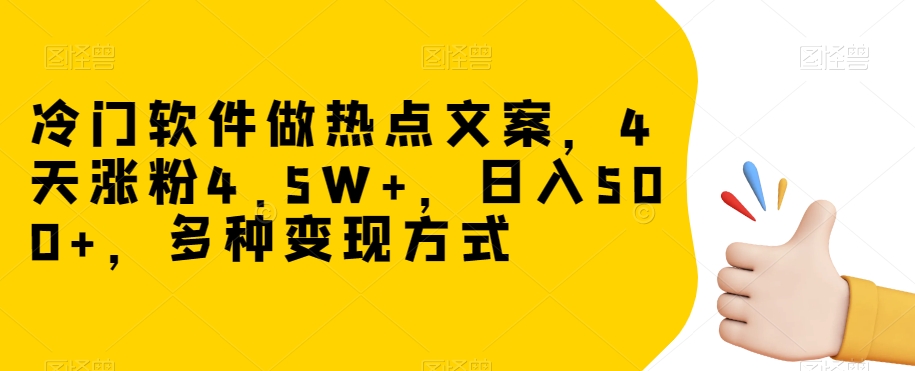 冷门软件做热点文案，4天涨粉4.5W+，日入500+，多种变现方式【揭秘】-第一资源库