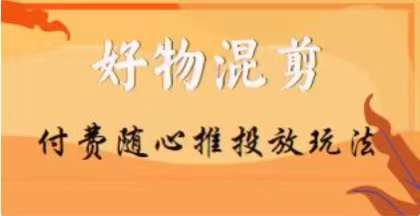 【万三】好物混剪付费随心推投放玩法，随心投放小课抖音教程-第一资源库