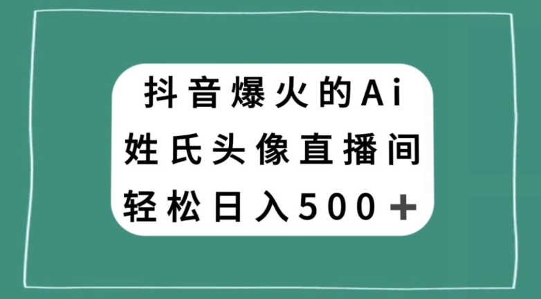 抖音爆火的AI姓氏头像直播，轻松日入500＋-第一资源库