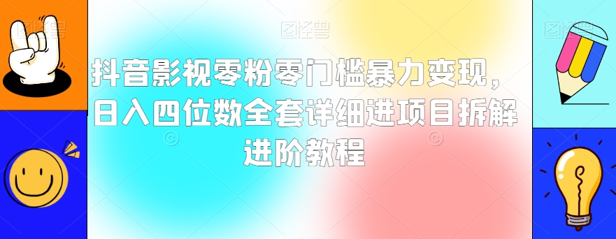 抖音影视零粉零门槛暴力变现，日入四位数全套详细进项目拆解进阶教程【揭秘】-第一资源库