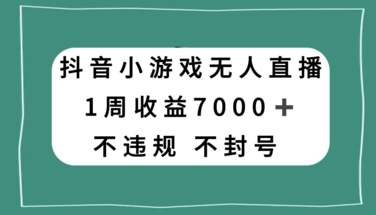 抖音小游戏无人直播，不违规不封号1周收益7000+，官方流量扶持【揭秘】-第一资源库