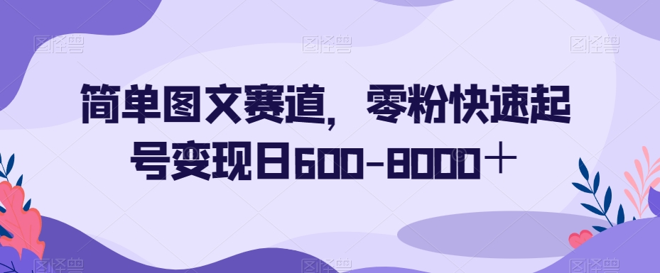 简单图文赛道，零粉快速起号变现日600-8000＋-第一资源库