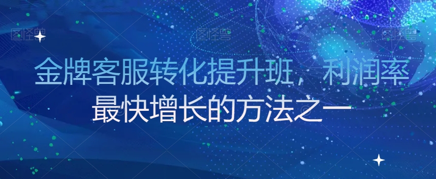 金牌客服转化提升班，利润率最快增长的方法之一-第一资源库