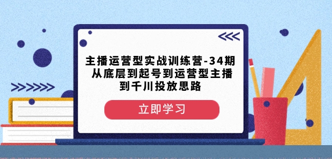 主播运营型实战训练营-第34期从底层到起号到运营型主播到千川投放思路-第一资源库