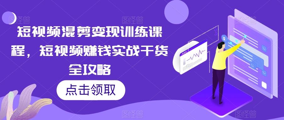 短视频混剪变现训练课程，短视频赚钱实战干货全攻略-第一资源库