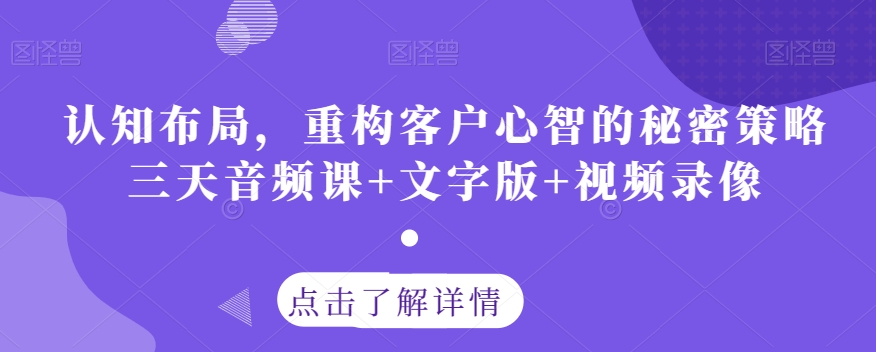 认知布局，重构客户心智的秘密策略三天音频课+文字版+视频录像-第一资源库